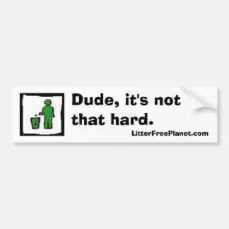 Dude, it's not that hard. bumper sticker