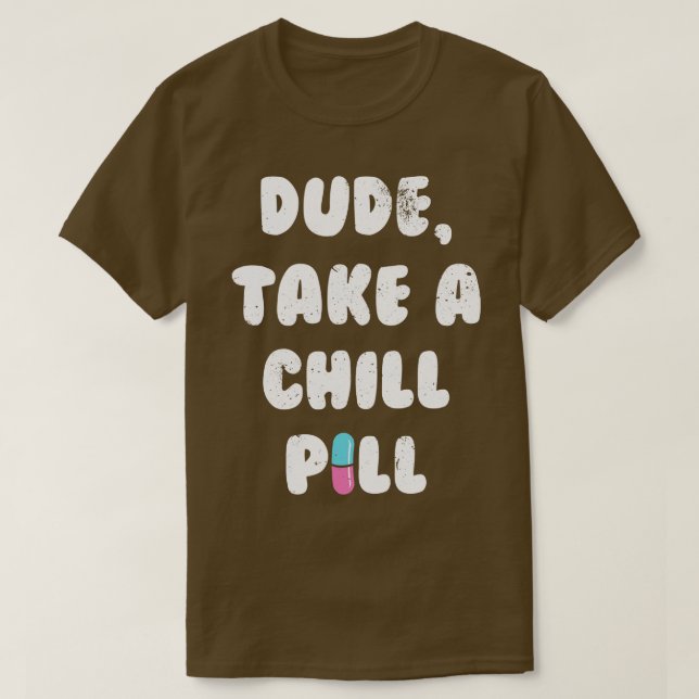 Dude Take A Chill Pill T-Shirt (Design Front)