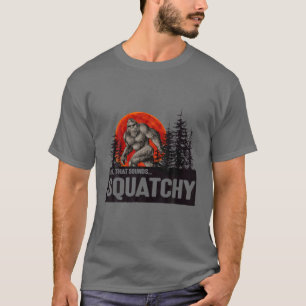 Dude That Sounds Squatchy - Bigfoot Squatchy T-Shirt