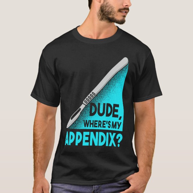 Dude where is my Apendix Post Surgery Anesthesia S T-Shirt (Front)