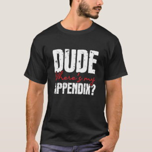 Dude Where's My Appendix Appendectomy Surgery Rec T-Shirt