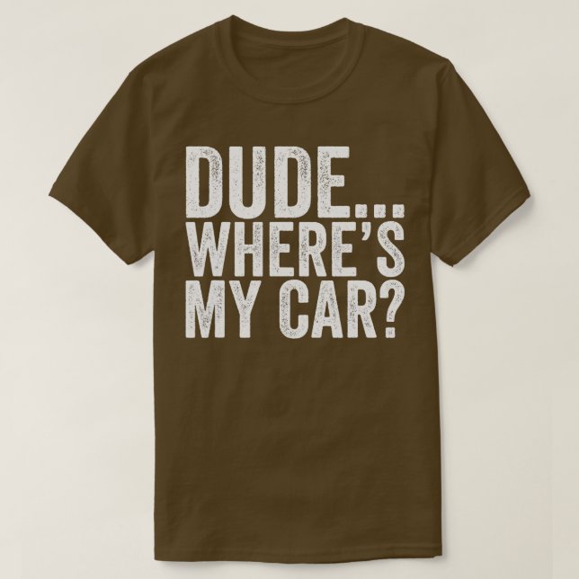 Dude Wheres My Car Funny  T-Shirt (Design Front)