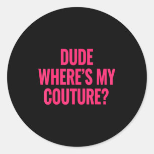 Dude Where's My Couture Funny Girls Quote Gift Wom Classic Round Sticker