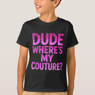 Dude Where's My Couture Funny Girls Quote Gift Wom T-Shirt