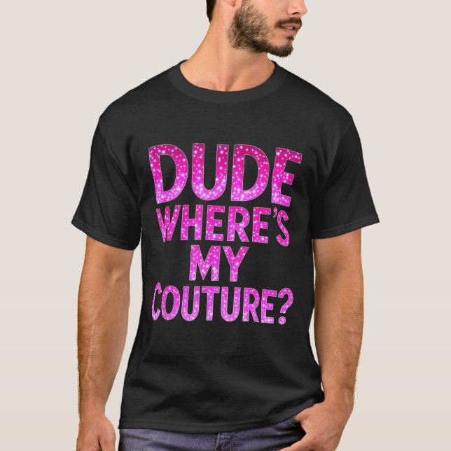 Dude Where's My Couture Funny Girls Quote Gift Wom T-Shirt (Front)