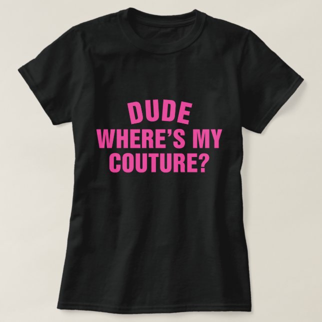 Dude Where's My Couture Funny Sarcastic Quote T-Shirt (Design Front)