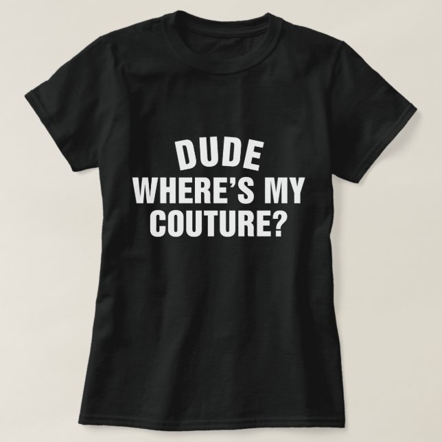 Dude Where's My Couture Funny Sarcastic Quote T-Shirt (Design Front)