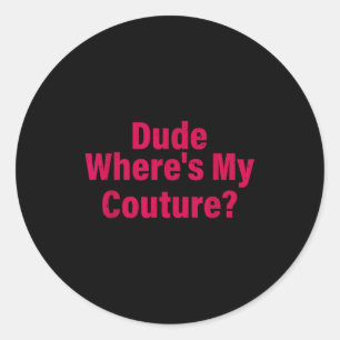 Dude Where's My Couture Sarcastic Funny Saying Wom Classic Round Sticker