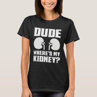 Dude Wheres My Kidney  Get Well Kidney Surgery  2 T-Shirt