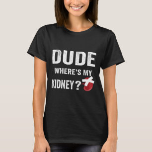 Dude Where's My Kidney - Organ Donor Transplant Do T-Shirt