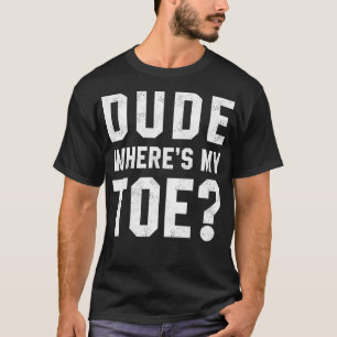 Dude Where's My Toe Sarcastic Quote Toe Amputee Wo T-Shirt