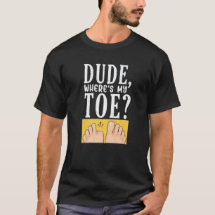 Dude Where's My Toe  Surgery Recovery Leg Amputee  T-Shirt