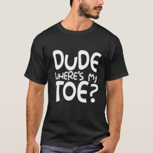 Dude Where's My Toe T-Shirt