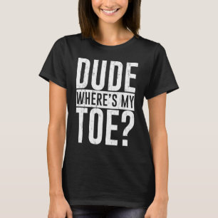 Dude Where's My Toe T-Shirt