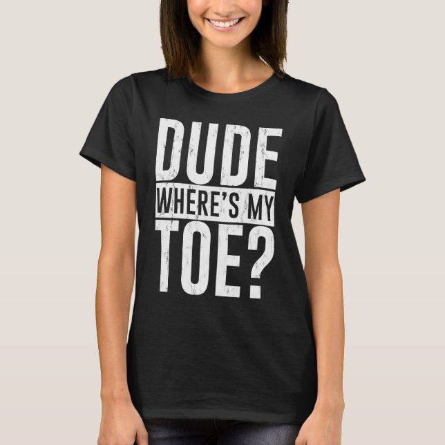 Dude Where's My Toe T-Shirt (Front)