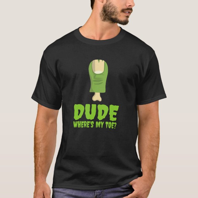 Dude Where's My Toe  Zombie Amputation Leg Amputee T-Shirt (Front)
