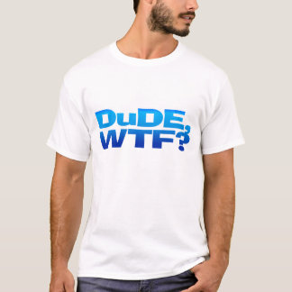 DuDE, WTF? T-Shirt