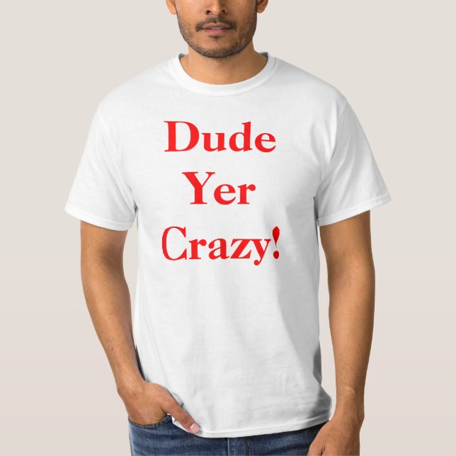 Dude Your Crazy T-Shirt (Front)