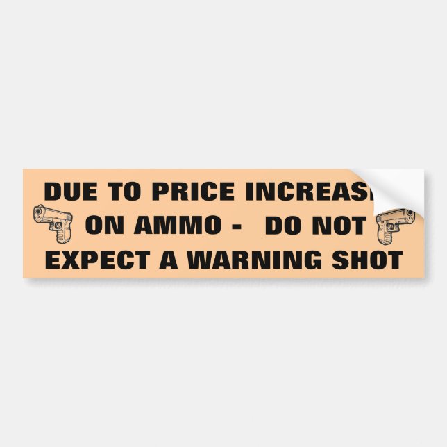 DUE TO PRICE INCREASES ON AMMO DO NOT EXPECT... BUMPER STICKER (Front)