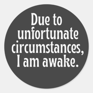 Due To Unfortunate Circumstances I Am Awake  Classic Round Sticker