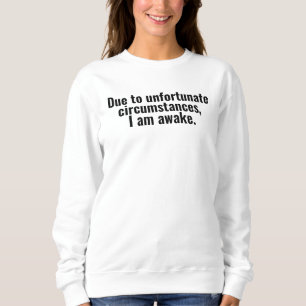 Due to unfortunate circumstances, I am awake. Sweatshirt