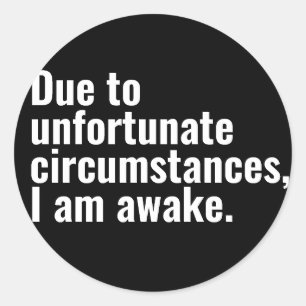 Due to unfortunate circumstances, I am awake text  Classic Round Sticker