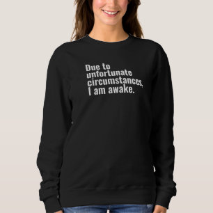 Due to unfortunate circumstances, I am awake text Sweatshirt