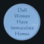Dull Women Have Immaculate Homes Magnet<br><div class="desc">My friend had this saying posted on her refrigerator and the story goes that if someone says they like it,  you are supposed to give it to them,  and make yourself a new one-- then it just keeps travelling on. I decided to make it more durable with a magnet.</div>