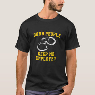 Dumb People Keep Me Employed Police Cop Humour T-Shirt