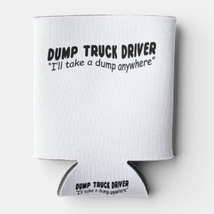 Dump Truck driver "I'll take a dump anywhere" Can Cooler