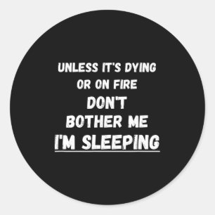 Dying Or On Fire Don't Bother Me I'm Sleeng Funny  Classic Round Sticker