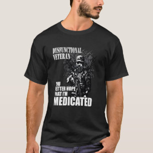 dysfunctional veteran you better hope im medicated T-Shirt