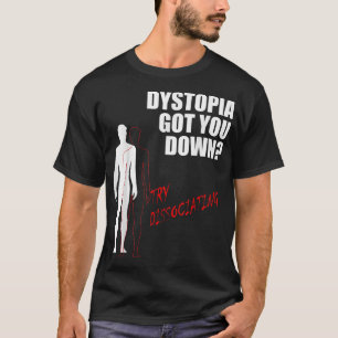 Dystopia got you down try dissociating T-Shirt