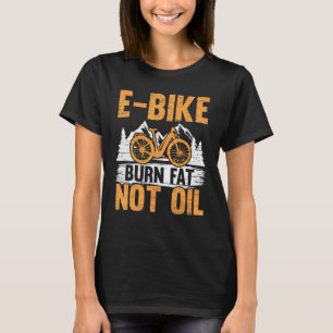E Bike Burn Fat Not Oil Electric Bicycle Ride Bike T-Shirt