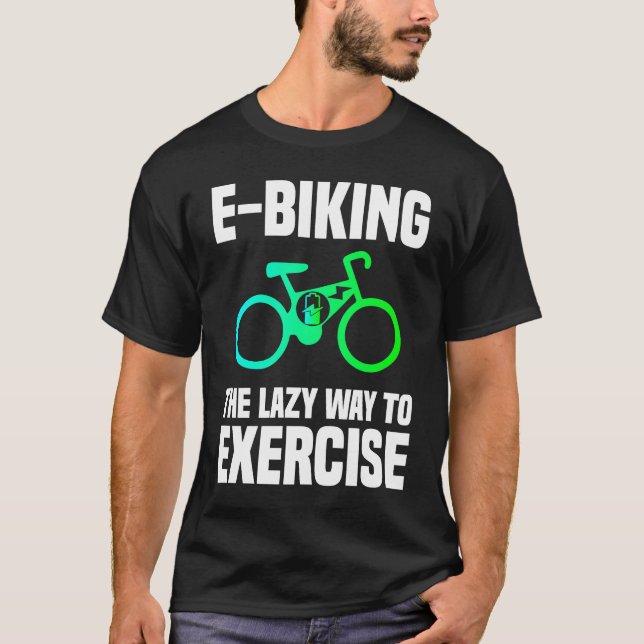 E Biking   Lazy Exercise E Bike Joke E Biker T-Shirt (Front)