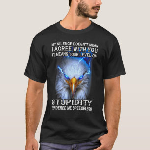 Eagle My Silence Doesn't Mean I Agree With You It T-Shirt