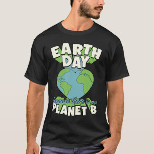 Earth Day Because There Is No Planet B Earth Day T T-Shirt