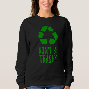 Earth Day Climate Change Recycling Don't Be Trashy Sweatshirt