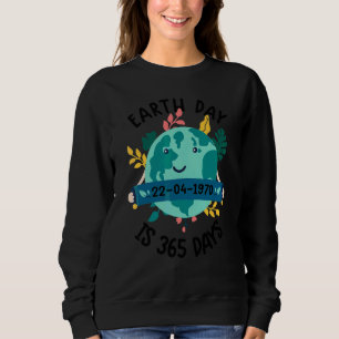 Earth Day   Cute Earth Day Is 365 Days Environment Sweatshirt