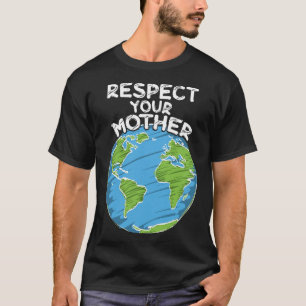 Earth Day Everyday Respect Your Mother  T-Shirt