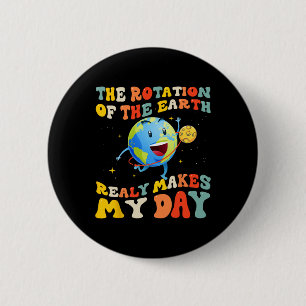 Earth Day Rotation Of The Earth Makes My Day Earth 2 Inch Round Button