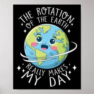 Earth Day Rotation Of The Earth Makes My Day Scien Poster