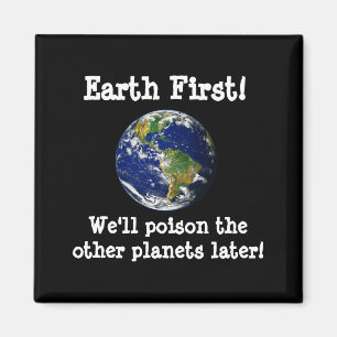Earth First Well Poison The Other Planets Later T Magnet