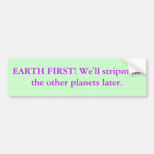 EARTH FIRST! We'll stripmine the other planets ... Bumper Sticker