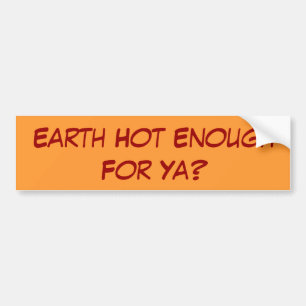 Earth hot enough for ya? bumper sticker