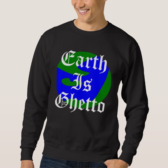 Earth Is Ghetto Planet Sweatshirt (Front)