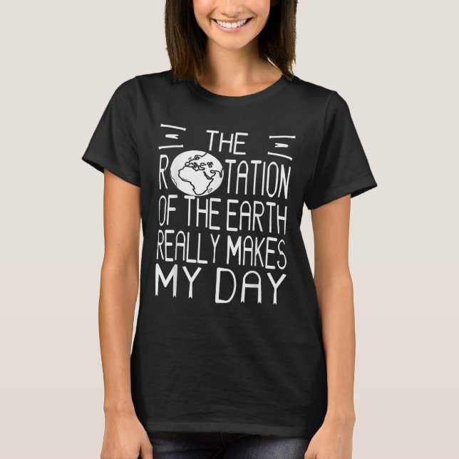 Earth Rotation Pun Science Humour For Nerdy Thinke T-Shirt (Front)