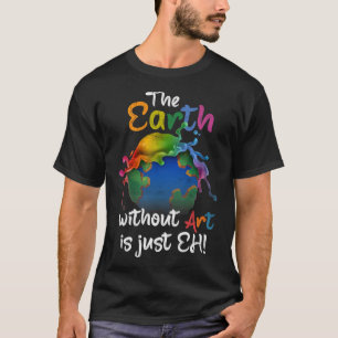 Earth Without Art Is Just Eh Earth Day Planet Art  T-Shirt