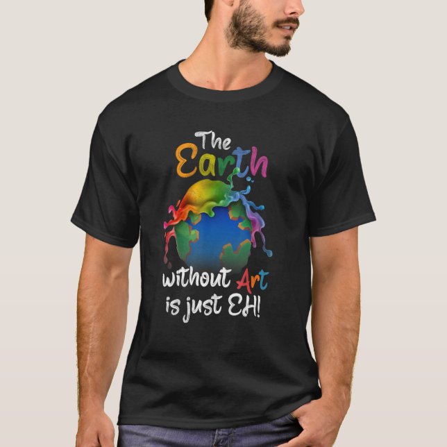 Earth Without Art Is Just Eh - Earth Day - Planet  T-Shirt (Front)