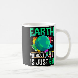 Earth Without Art Is Just Eh Funny Artist Painter Coffee Mug